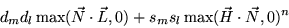 \begin{displaymath}
d_{m} d_{l} \max(\vec{N} \cdot \vec{L},0) + s_{m} s_{l} \max(\vec{H} \cdot \vec{N},0)^{n}
\end{displaymath}