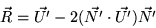 \begin{displaymath}
\vec{R} = \vec{U'} - 2(\vec{N'} \cdot \vec{U'})\vec{N'}
\end{displaymath}