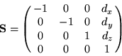 \begin{displaymath}
{\bf S} = \pmatrix{ -1 & 0 & 0 & d_x \cr 0 & -1 & 0 & d_y \cr 0 & 0 & 1 & d_z \cr 0 & 0 & 0 & 1 }
\end{displaymath}