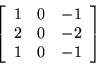 \begin{displaymath}
\left[
\begin{array}{r r r}
1 & 0 & -1 \\
2 & 0 & -2 \\
1 & 0 & -1 \\
\end{array}
\right]
\end{displaymath}