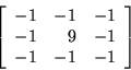 \begin{displaymath}
\left[
\begin{array}{r r r}
-1 & -1 & -1 \\
-1 & 9 & -1 \\
-1 & -1 & -1 \\
\end{array}
\right]
\end{displaymath}