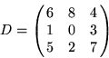 \begin{displaymath}
D = \pmatrix { 6 & 8 & 4 \cr 1 & 0 & 3 \cr 5 & 2 & 7 \cr }
\end{displaymath}