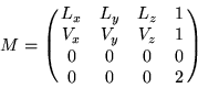 \begin{displaymath}M = \pmatrix{L_x & L_y & L_z & 1 \cr V_x & V_y & V_z & 1 \cr 0 & 0 & 0 & 0 \cr 0 & 0 & 0 & 2 \cr}\end{displaymath}