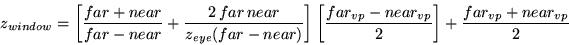 \begin{displaymath}z_{window} = {
\left [ {{far+near} \over {far-near}} + {{2 \...
...}-near_{vp} \over 2 \right ] + {far_{vp}+near_{vp} \over 2 }
}\end{displaymath}