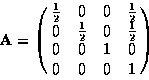 \begin{displaymath}{\bf A} = \pmatrix{ \frac{1}{2} & 0 & 0 & \frac{1}{2} \cr 0 &...
...{1}{2} & 0 & \frac{1}{2} \cr 0 & 0 & 1 & 0 \cr 0 & 0 & 0 & 1 }
\end{displaymath}