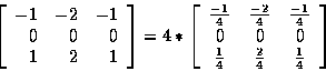 \begin{displaymath}\left[
\begin{array}{r r r}
-1 & -2 & -1 \\
0 & 0 & 0 \\
1 ...
...\\
\frac{1}{4} & \frac{2}{4} & \frac{1}{4}
\end{array}\right]
\end{displaymath}