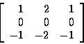 \begin{displaymath}\left[
\begin{array}{r r r}
1 & 2 & 1 \\
0 & 0 & 0 \\
-1 & -2 & -1 \\
\end{array}
\right]
\end{displaymath}