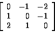 \begin{displaymath}\left[
\begin{array}{r r r}
0 & -1 & -2 \\
1 & 0 & -1 \\
2 & 1 & 0 \\
\end{array}
\right]
\end{displaymath}