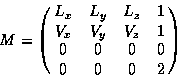 \begin{displaymath}M = \pmatrix{L_x & L_y & L_z & 1 \cr V_x & V_y & V_z & 1 \cr 0 & 0 & 0 & 0 \cr 0 & 0 & 0 & 2 \cr}\end{displaymath}